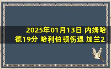 2025年01月13日 内姆哈德19分 哈利伯顿伤退 加兰20+7 步行者终结骑士12连胜